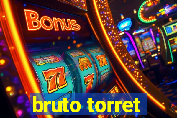 bruto torret